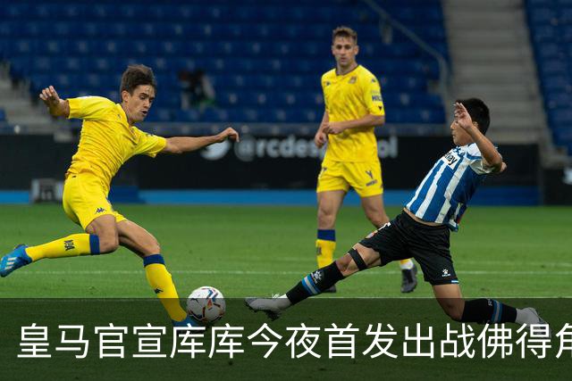 皇马官宣库库今夜首发出战佛得角 FIFA补贴一半一半